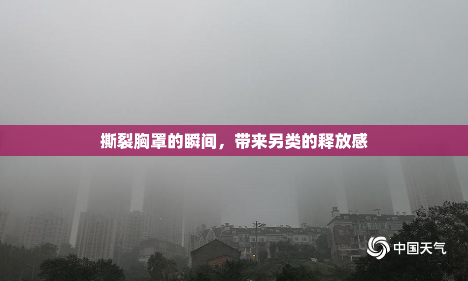 撕裂胸罩的瞬间，带来另类的释放感