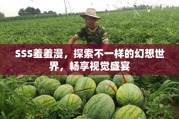 SSS羞羞漫，探索不一样的幻想世界，畅享视觉盛宴