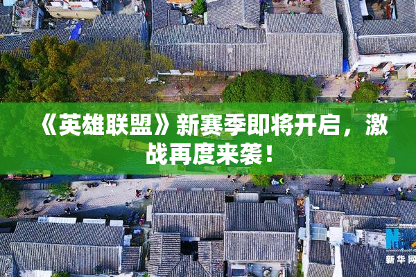 《英雄联盟》新赛季即将开启，激战再度来袭！
