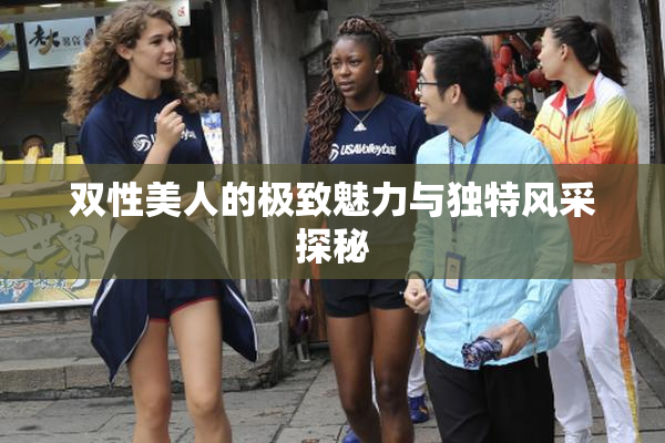 双性美人的极致魅力与独特风采探秘