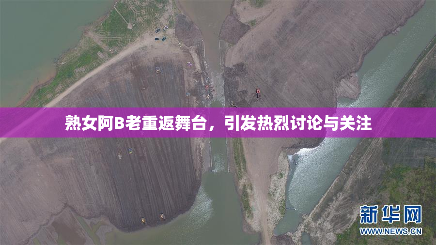 熟女阿B老重返舞台，引发热烈讨论与关注