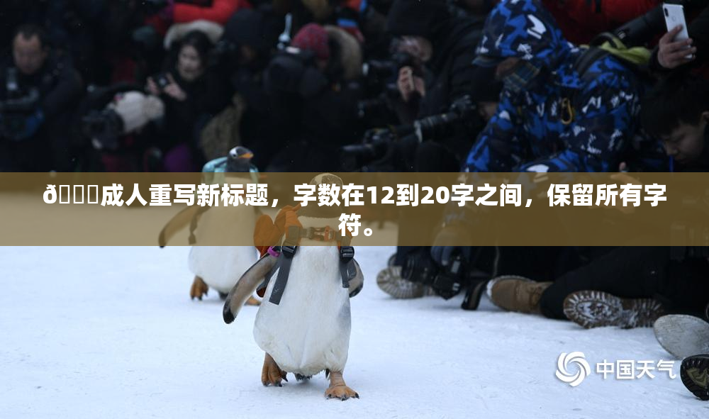 🔞成人重写新标题，字数在12到20字之间，保留所有字符。