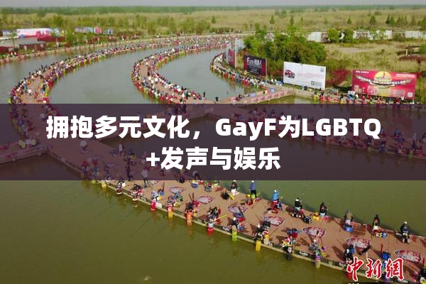 拥抱多元文化，GayF为LGBTQ+发声与娱乐