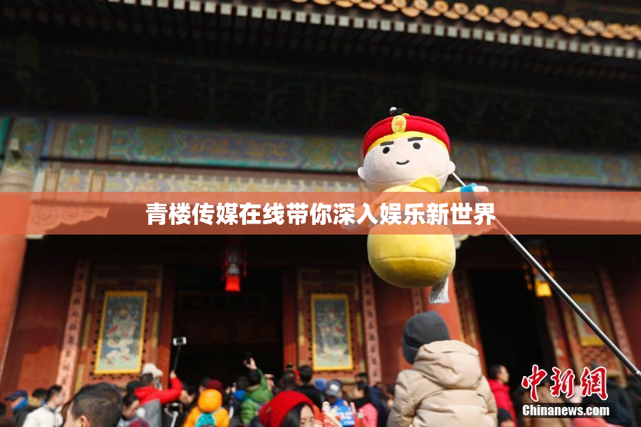 青楼传媒在线带你深入娱乐新世界