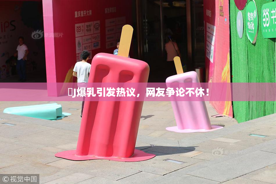 強J爆乳引发热议，网友争论不休！