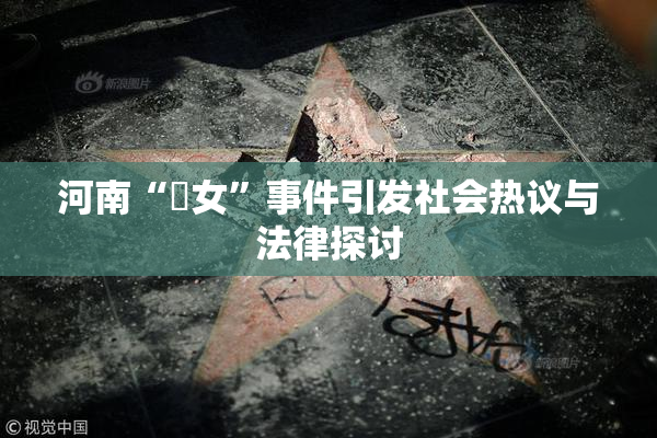 河南“婬女”事件引发社会热议与法律探讨