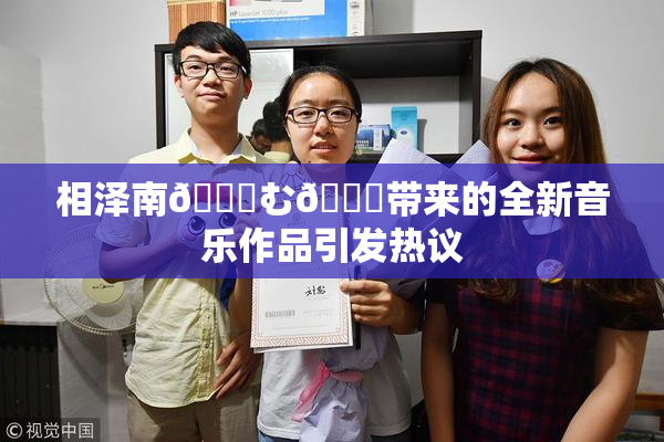 相泽南😚む🍍带来的全新音乐作品引发热议