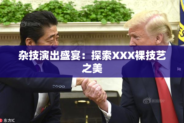 杂技演出盛宴：探索XXX裸技艺之美