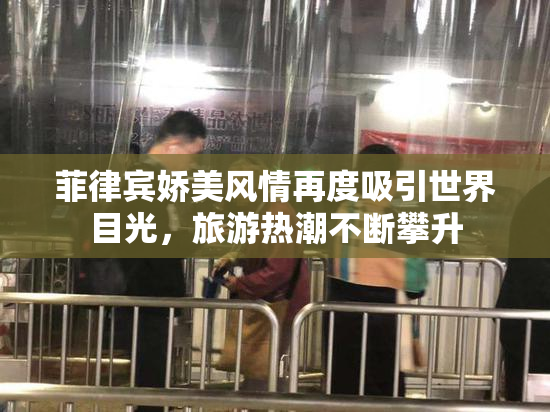 菲律宾娇美风情再度吸引世界目光，旅游热潮不断攀升