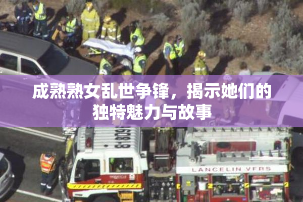 成熟熟女乱世争锋，揭示她们的独特魅力与故事