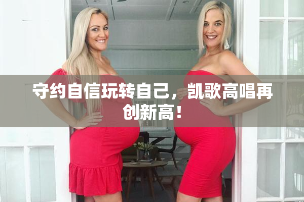 守约自信玩转自己，凯歌高唱再创新高！