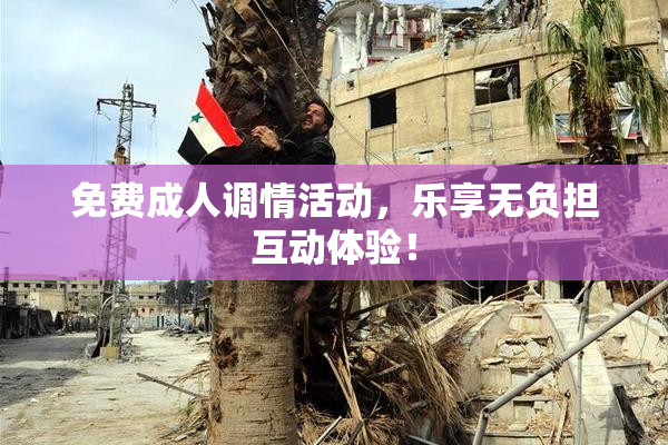 免费成人调情活动，乐享无负担互动体验！