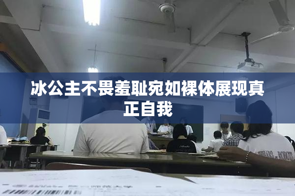 冰公主不畏羞耻宛如裸体展现真正自我