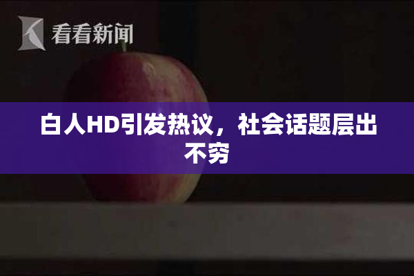 白人HD引发热议，社会话题层出不穷