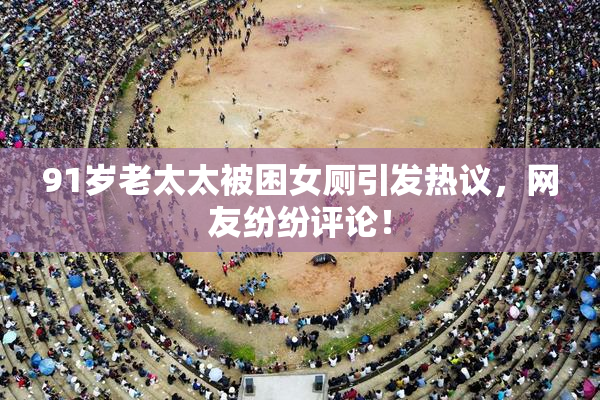 91岁老太太被困女厕引发热议，网友纷纷评论！