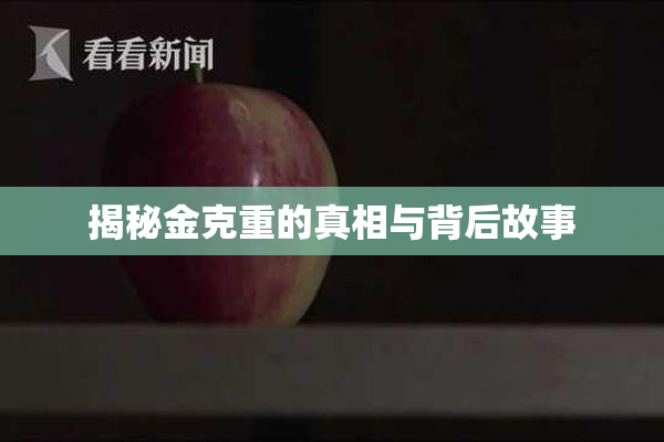 揭秘金克重的真相与背后故事