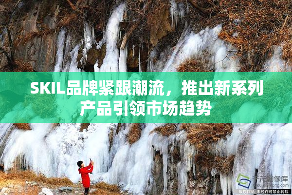 SKIL品牌紧跟潮流，推出新系列产品引领市场趋势