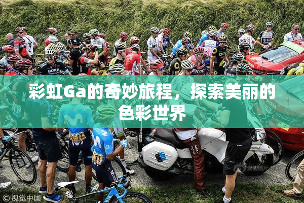 彩虹Ga的奇妙旅程，探索美丽的色彩世界