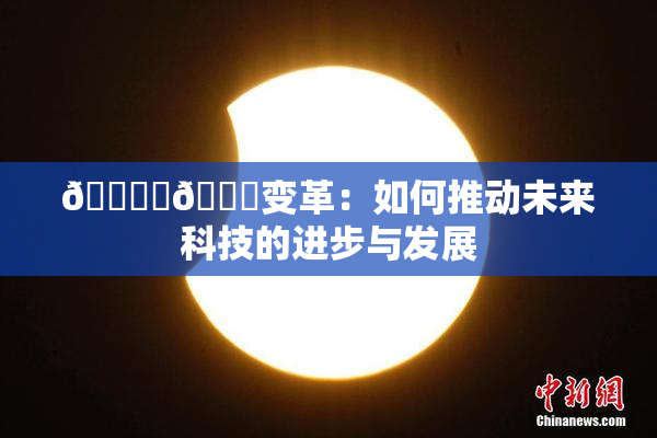 🔞‌🍌变革：如何推动未来科技的进步与发展