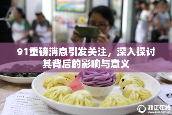 91重磅消息引发关注，深入探讨其背后的影响与意义