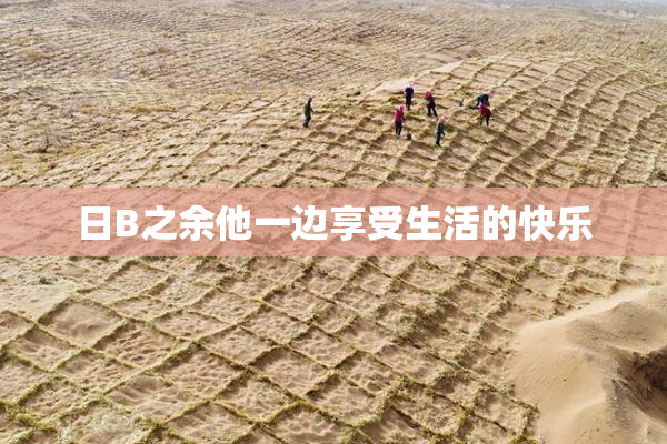 日B之余他一边享受生活的快乐