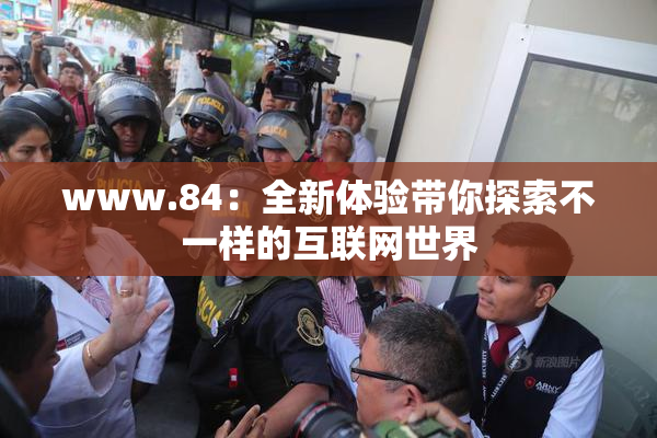www.84：全新体验带你探索不一样的互联网世界