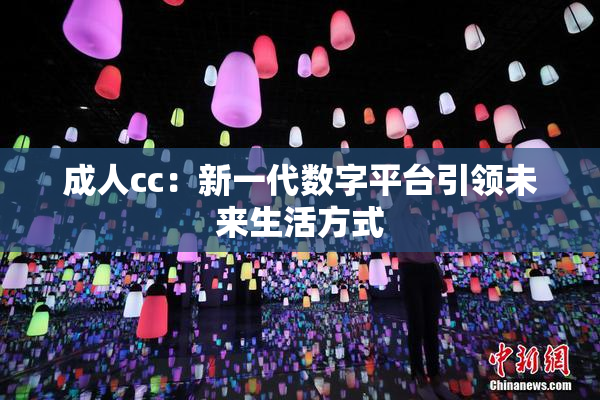 成人cc：新一代数字平台引领未来生活方式