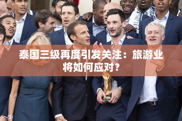 泰国三级再度引发关注：旅游业将如何应对？