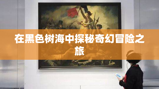 在黑色树海中探秘奇幻冒险之旅