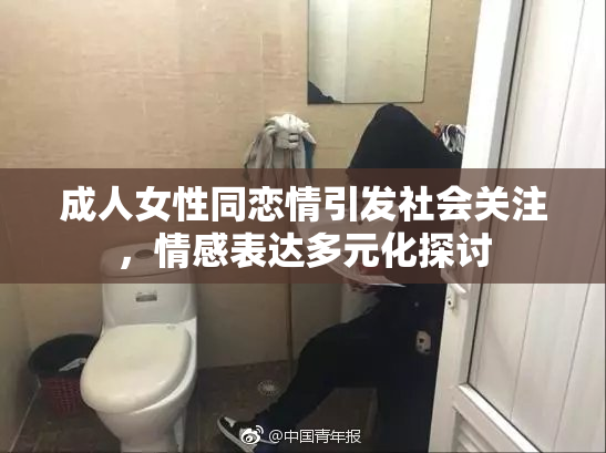 成人女性同恋情引发社会关注，情感表达多元化探讨
