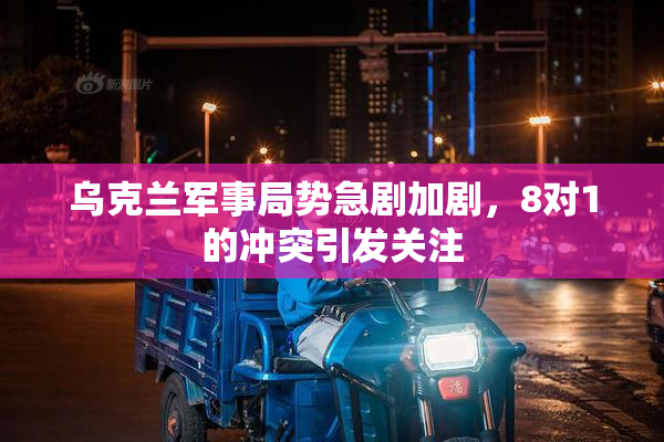 乌克兰军事局势急剧加剧，8对1的冲突引发关注
