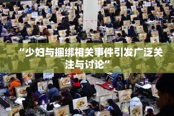 “少妇与捆绑相关事件引发广泛关注与讨论”