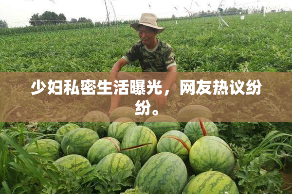 少妇私密生活曝光，网友热议纷纷。