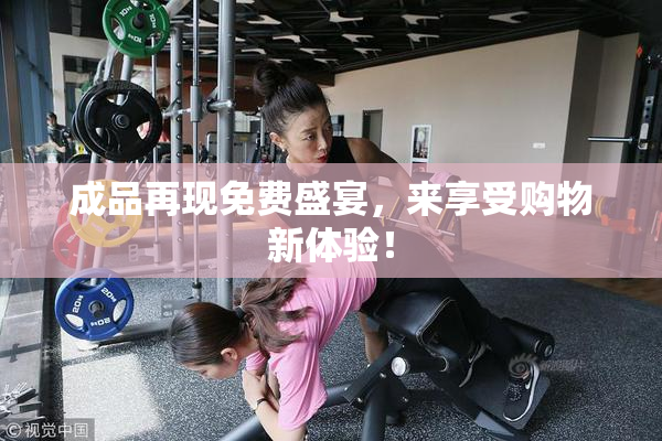 成品再现免费盛宴，来享受购物新体验！