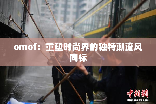 omof：重塑时尚界的独特潮流风向标