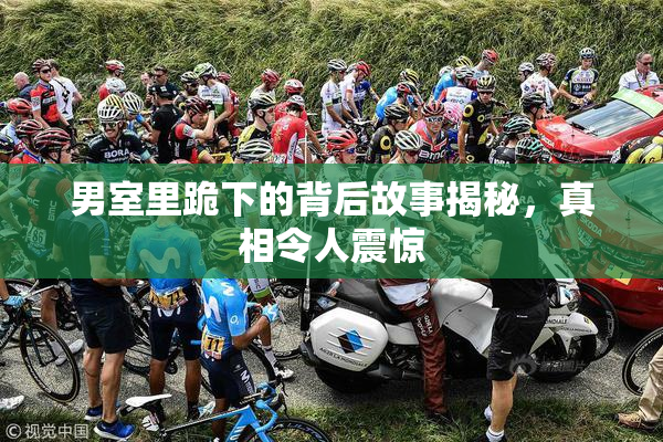 男室里跪下的背后故事揭秘，真相令人震惊