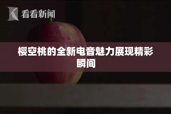 樱空桃的全新电音魅力展现精彩瞬间
