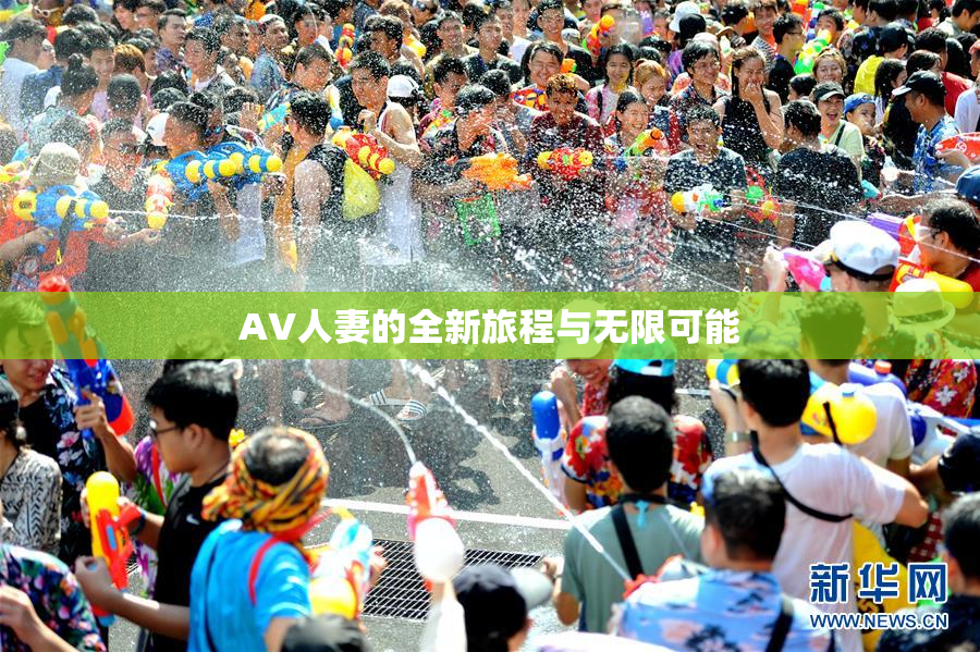 AV人妻的全新旅程与无限可能