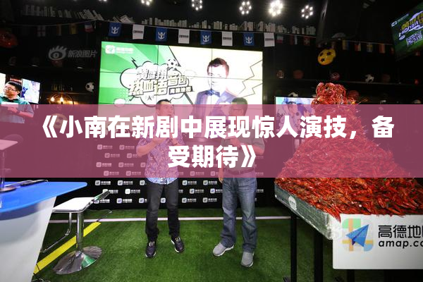 《小南在新剧中展现惊人演技，备受期待》