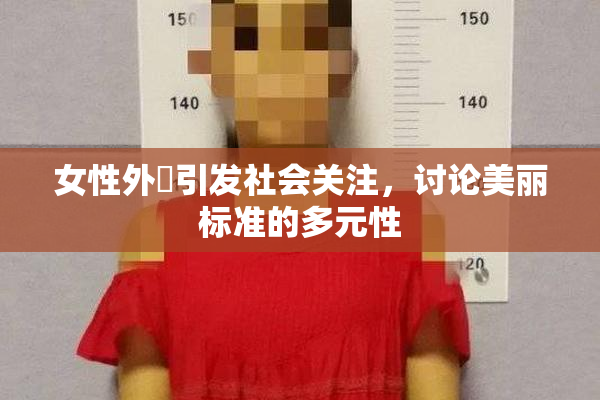 女性外夝引发社会关注，讨论美丽标准的多元性