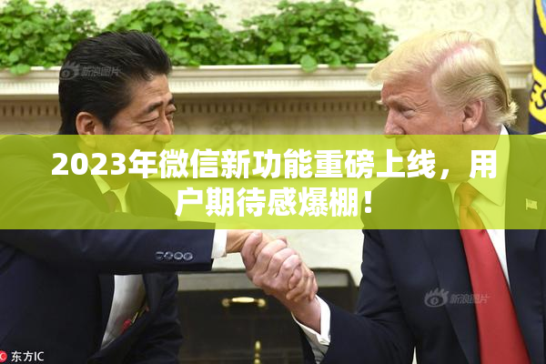 2023年微信新功能重磅上线，用户期待感爆棚！