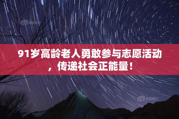 91岁高龄老人勇敢参与志愿活动，传递社会正能量！