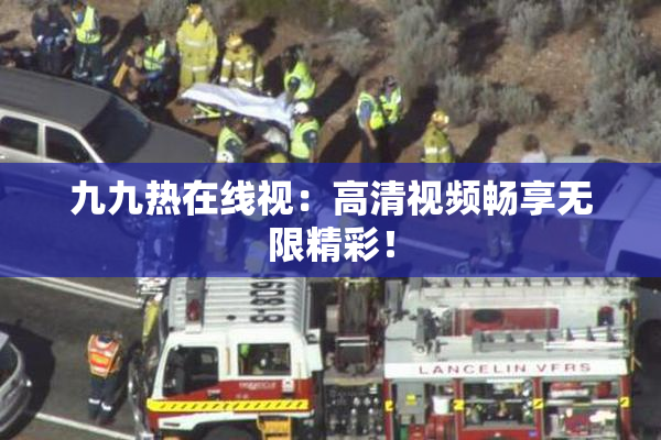 九九热在线视：高清视频畅享无限精彩！