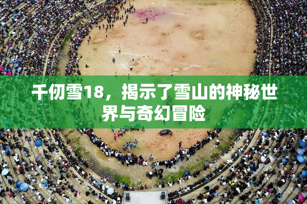 千仞雪18，揭示了雪山的神秘世界与奇幻冒险