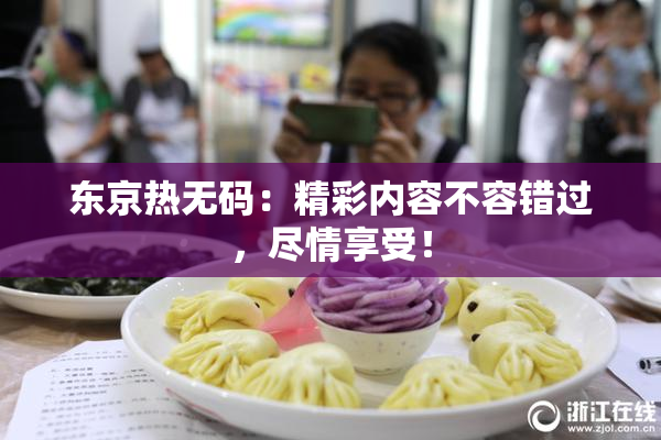 东京热无码：精彩内容不容错过，尽情享受！