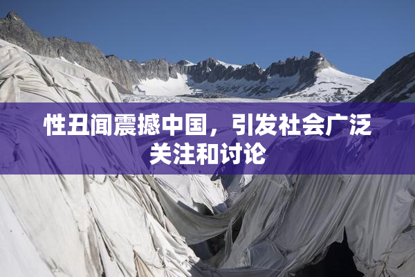 性丑闻震撼中国，引发社会广泛关注和讨论