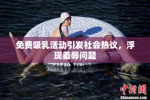 免费吸乳活动引发社会热议，浮现羞辱问题