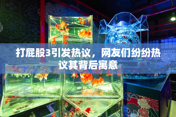 打屁股3引发热议，网友们纷纷热议其背后寓意