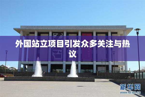 外国站立项目引发众多关注与热议