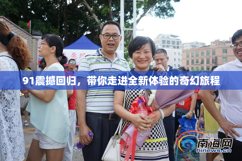 91震撼回归，带你走进全新体验的奇幻旅程